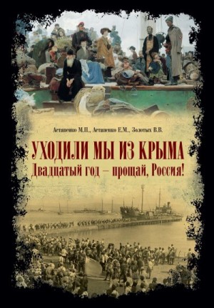 Золотых Владимир, Астапенко Михаил, Астапенко Евгений - «Уходили мы из Крыма…» «Двадцатый год – прощай Россия!»