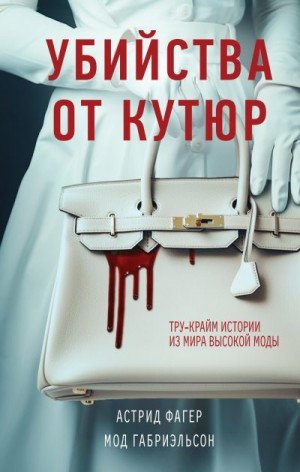 Габриэльсон Мод, Фагер Астрид - Убийства от кутюр. Тру-крайм истории из мира высокой моды