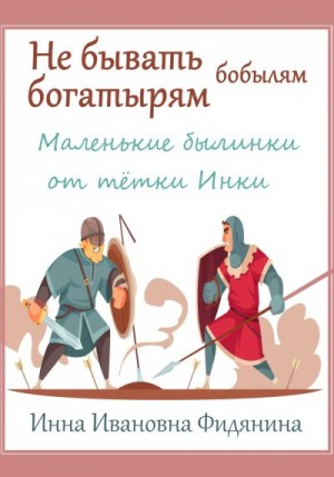 Фидянина-Зубкова Инна - Не бывать богатырям бобылям