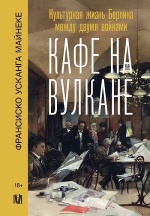 Майнеке Франсиско - Кафе на вулкане. Культурная жизнь Берлина между двумя войнами