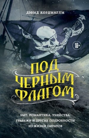 Кордингли Дэвид - Под черным флагом. Быт, романтика, убийства, грабежи и другие подробности из жизни пиратов