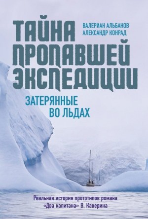 Конрад Александр, Альбанов Валериан - Тайна пропавшей экспедиции: затерянные во льдах