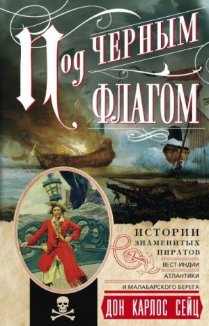 Сейц Дон - Под черным флагом. Истории знаменитых пиратов Вест-Индии, Атлантики и Малабарского берега