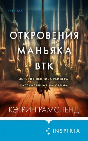 Рамсленд Кэтрин - Откровения маньяка BTK. История Денниса Рейдера, рассказанная им самим