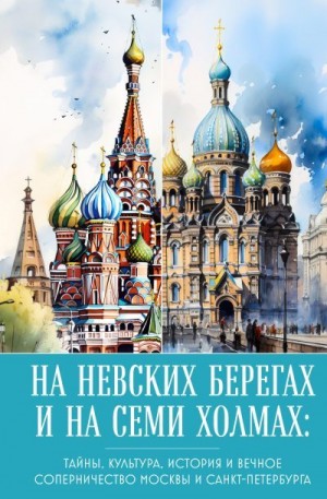 Николаева А. - На невских берегах и на семи холмах. Тайны, культура, история и вечное соперничество Москвы и Санкт-Петербурга