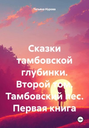 Нурова Татьяна - Сказки тамбовской глубинки. Второй том. Тамбовский пес. Первая книга