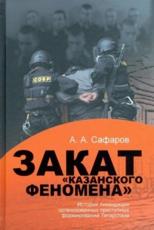 Сафаров Асгат - Закат казанского феномена. История ликвидации организованных преступных формирований Татарстана