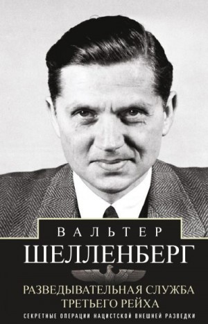 Шелленберг Вальтер - Разведывательная служба Третьего рейха. Секретные операции нацистской внешней разведки