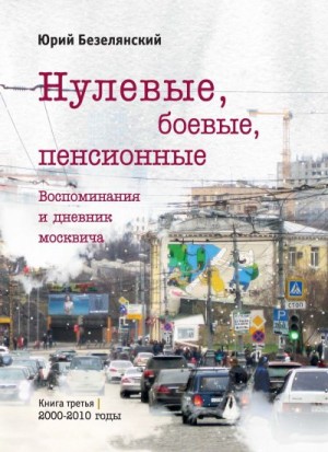 Безелянский Юрий - Нулевые, боевые, пенсионные. 2000–2010 годы