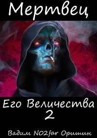 Оришин Вадим - Мертвец Его Величества Том 2