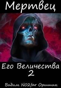 Оришин Вадим - Мертвец Его Величества Том 2