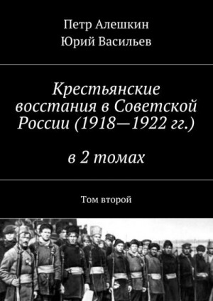 Алешкин Петр, Васильев Юрий - Крестьянские восстания в Советской России (1918—1922 гг.) в 2 томах. Том второй