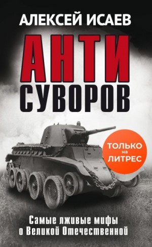 Исаев Алексей - Антисуворов. Самые лживые мифы о Великой Отечественной