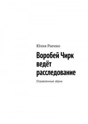 Раенко Юлия - Воробей Чирк ведёт расследование. Отравленные зёрна