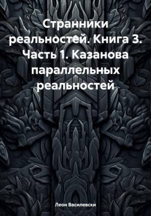 Василевски Леон - Странники реальностей. Книга 3. Часть 1. Казанова параллельных реальностей