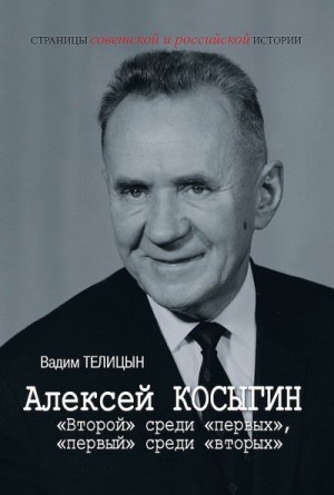 Телицын Вадим - Алексей Косыгин. «Второй» среди «первых», «первый» среди «вторых»