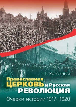 Рогозный Павел - Православная Церковь и Русская революция. Очерки истории. 1917—1920