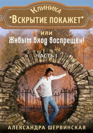 Шервинская Александра - Клиника «Вскрытие покажет», или Живым вход воспрещён