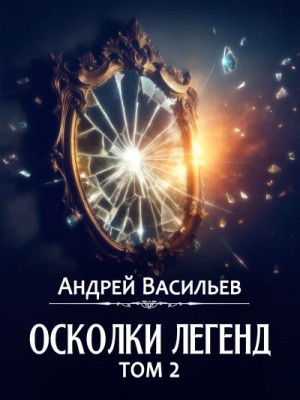 Васильев Андрей - Осколки легенд. Том 2