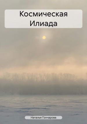 Гончарова Наталья Владимировна - Космическая Илиада
