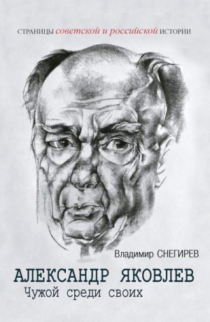 Снегирев Владимир - Александр Яковлев. Чужой среди своих. Партийная жизнь «архитектора перестройки»