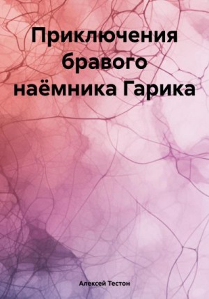 Тестон Алексей - Приключения бравого наёмника Гарика