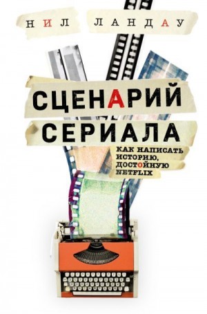 Ландау Нил - Сценарий сериала. Как написать историю, достойную Нетфликса