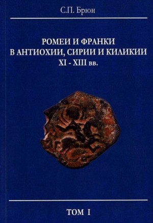 Брюн Сергей - Ромеи и франки в Антиохии, Сирии и Киликии XI–XIII вв.