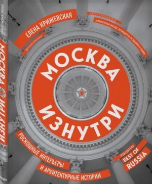 Крижевская Елена - Москва изнутри. Роскошные интерьеры и архитектурные истории