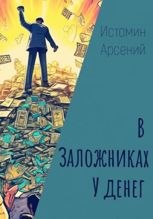 Истомин Арсений - В заложниках у денег