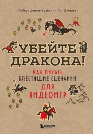 Брайант Роберт Дентон, Джильо Кит - Убейте дракона! Как писать блестящие сценарии для видеоигр