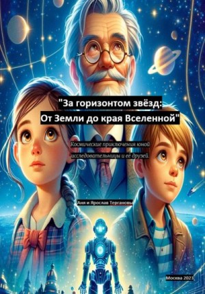 Терганова Анна, Терганов Ярослав - За горизонтом звёзд: От Земли до края Вселенной. Космические приключения юной исследовательницы и её друзей