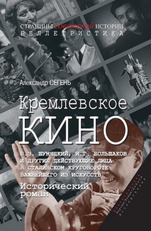 Сегень Александр - Кремлевское кино (Б.З. Шумяцкий, И.Г. Большаков и другие действующие лица в сталинском круговороте важнейшего из искусств)