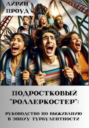 Проуд Айрин - Подростковый ‘’роллеркостер’’: руководство по выживанию в эпоху бурления