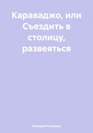 Кучерков Геннадий - Караваджо, или Съездить в столицу, развеяться