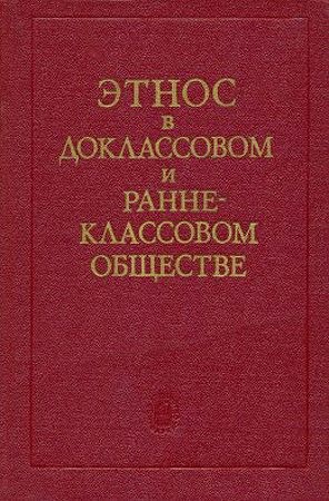 Арутюнов Сергей, Крюков Михаил, Шнирельман Виктор, Куббель Лев, Козлов Виктор, Першиц Абрам, Чеснов Ян, Томановская Ольга, Алексеев В.П., Бромлей Юлиан Владимирович - Этнос в доклассовом и раннеклассовом обществе