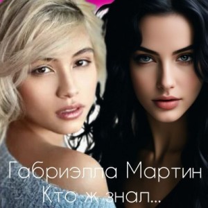 Мартин Габриэлла - Кто ж знал...