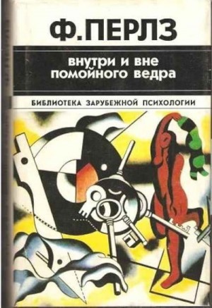 Перлз Фредерик, Гудмен Пауль, Хефферлин Ральф - Внутри и вне помойного ведра. Практикум по гештальттерапии