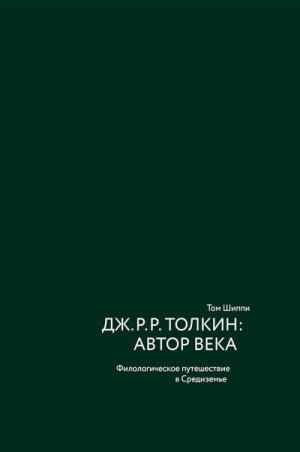 Шиппи Том - Дж. Р. Р. Толкин: автор века. Филологическое путешествие в Средиземье