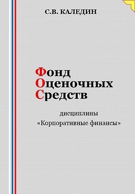 Каледин Сергей В. - Фонд оценочных средств дисциплины «Корпоративные финансы»