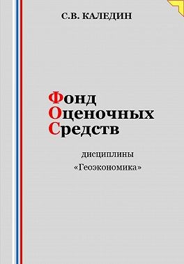 Каледин Сергей В. - Фонд оценочных средств дисциплины «Геоэкономика»