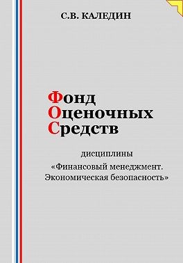 Каледин Сергей В. - Фонд оценочных средств дисциплины «Финансовый менеджмент. Экономическая безопасность»