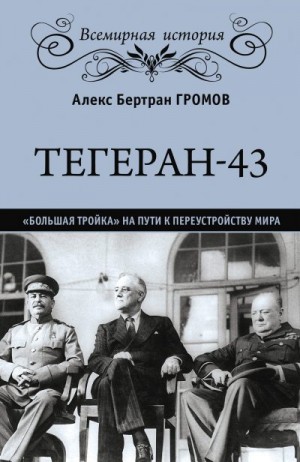 Громов Алекс - Тегеран-43. «Большая тройка» на пути к переустройству мира