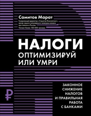 Самитов Марат - Налоги. Оптимизируй или умри. Законное снижение налогов и правильная работа с банками