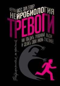 Нейробиология тревоги. Как победить тревожные мысли и сделать свою жизнь счастливее