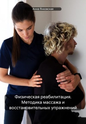 Янковская Анна - Физическая реабилитация. Методика массажа и восстановительных упражнений