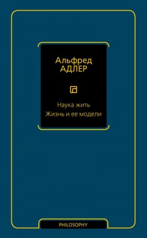 Адлер Альфред - Наука жить. Жизнь и ее модели