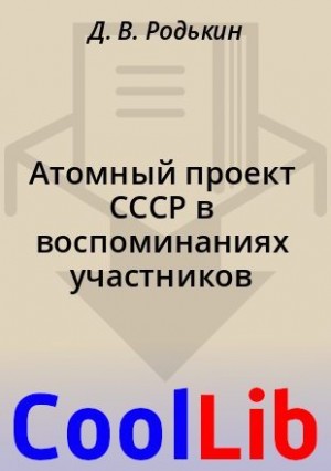 Родькин Д. - Атомный проект СССР в воспоминаниях участников