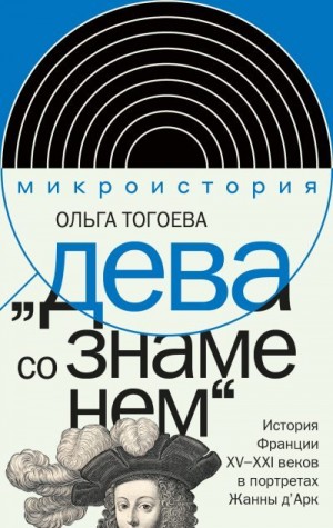 Тогоева Ольга - «Дева со знаменем». История Франции XV–XXI вв. в портретах Жанны д’Арк