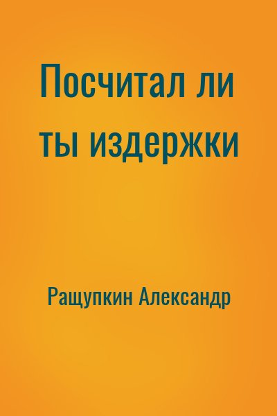 Ращупкин Александр - Посчитал ли ты издержки